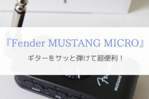 『Fender MUSTANG MICRO』家のどこでもギターをサッと弾けて超便利！