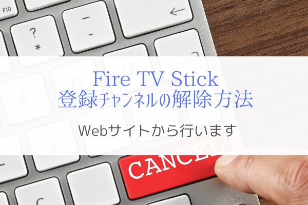 Fire TV Stickで登録したチャンネルの解除方法は？『サイトから』