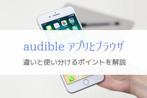オーディブルのアプリとブラウザで出来ることは違う『使い分け』