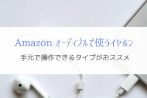 オーディブルを聴くなら『手元で操作』できるイヤホンで快適に！