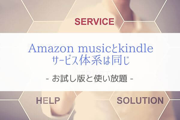 Amazon Musicとkindleのサービス体系は同じ『お試し版と使い放題』