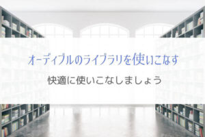 オーディブルのライブラリを使いこなす！『本を快適に探しやすく』