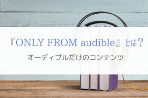 『ONLY FROM audibleとは？』Amazonオーディブルだけで聴ける本。