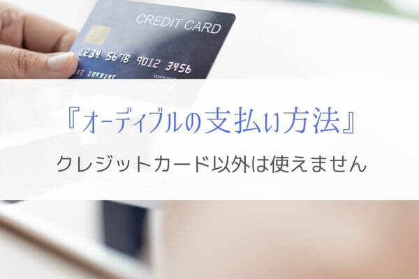 『オーディブルの支払い方法』クレジットカードがないと使えない？