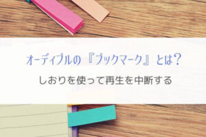 オーディブルでもしおりが使える!『ブックマークなら中断もOK』