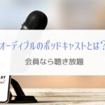 オーディブルのポッドキャストとは？『会員なら聴き放題』
