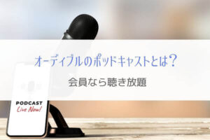オーディブルのポッドキャストとは？『会員なら聴き放題』
