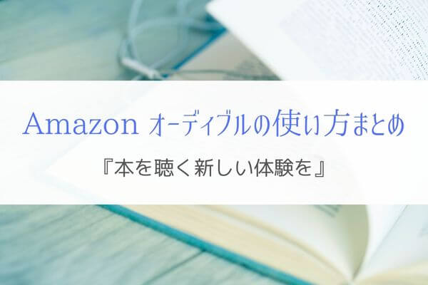 Amazon オーディブルの使い方まとめ『本を聴く新しい体験を！』