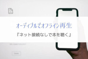 オーディブルでオフライン再生『ネット接続なしで本を聴く！』