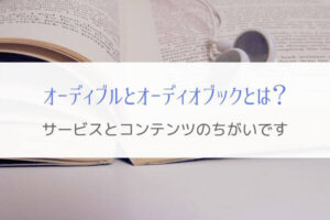 オーディブルとオーディオブックのちがい『サービスとコンテンツ』