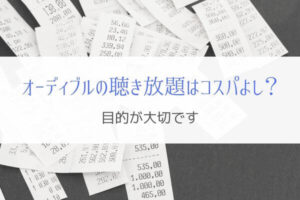 オーディブルの聴き放題はコスパがいいのか？『目的が大切』