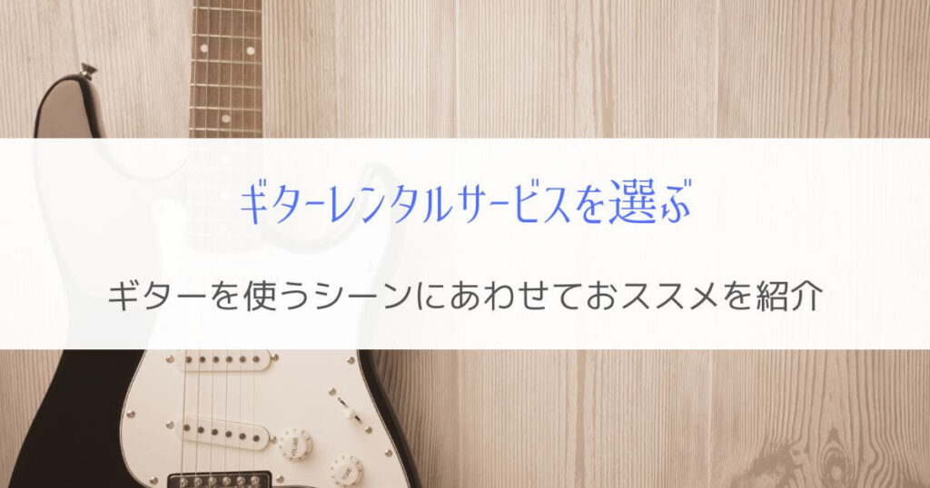 『迷ったら』ギターレンタルおすすめサービスを利用シーンごとに紹介