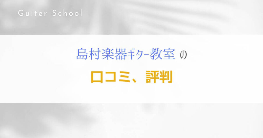 『島村楽器のギター教室』特徴や口コミ、評判を解説します！４