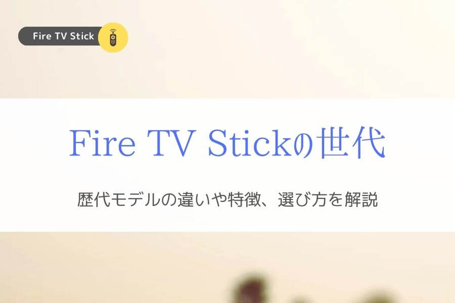 『Fire TV Stickの世代』歴代の違いや特徴の比較・選び方まで解説！
