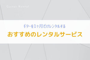 ギターを1ヶ月だけレンタルしたい人におススメのサービスを解説！
