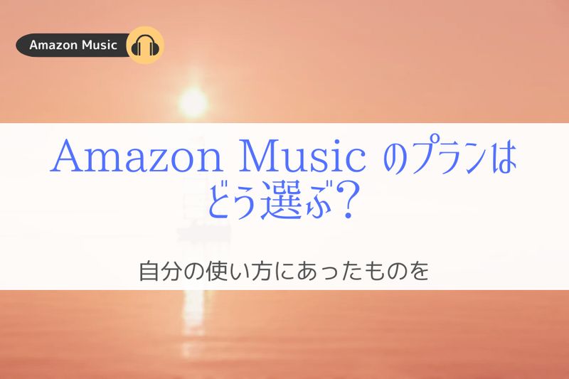 Amazon Music のプランはどう選ぶ？『自分の使い方に合ったものを』